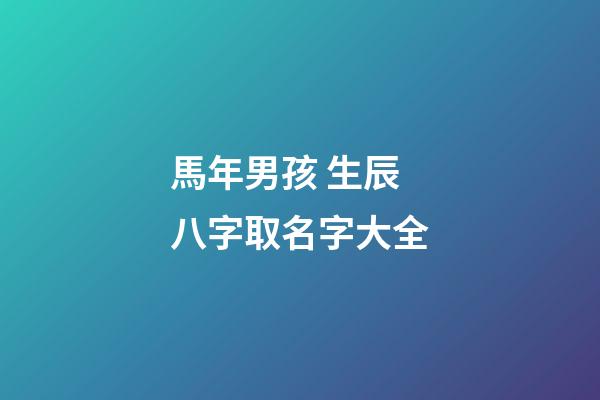 馬年男孩 生辰八字取名字大全
